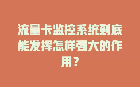 流量卡监控系统到底能发挥怎样强大的作用？