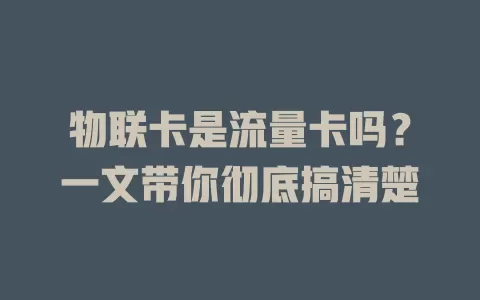 物联卡是流量卡吗？一文带你彻底搞清楚