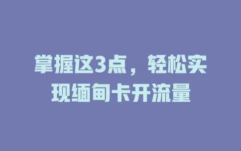 掌握这3点，轻松实现缅甸卡开流量