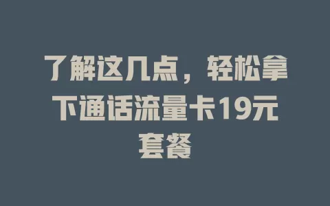 了解这几点，轻松拿下通话流量卡19元套餐