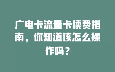 广电卡流量卡续费指南，你知道该怎么操作吗？