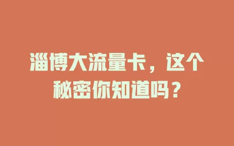 淄博大流量卡，这个秘密你知道吗？