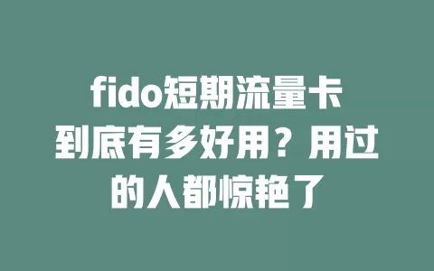 fido短期流量卡到底有多好用？用过的人都惊艳了