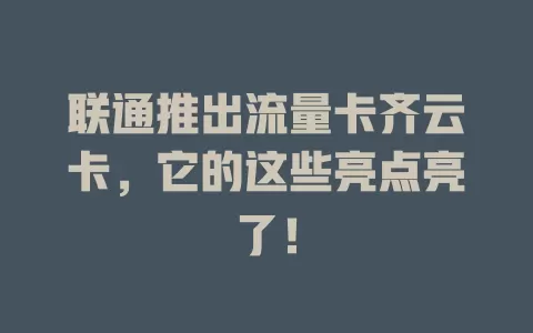 联通推出流量卡齐云卡，它的这些亮点亮了！