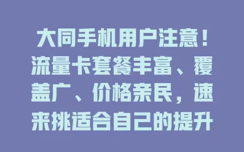 大同手机用户注意！流量卡套餐丰富、覆盖广、价格亲民，速来挑适合自己的提升上网体验