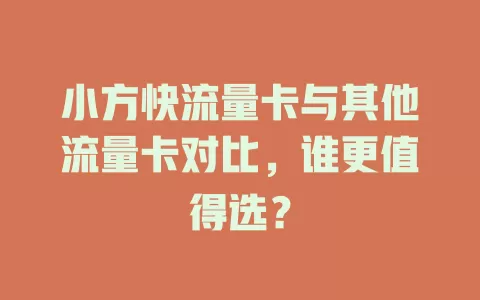 小方快流量卡与其他流量卡对比，谁更值得选？