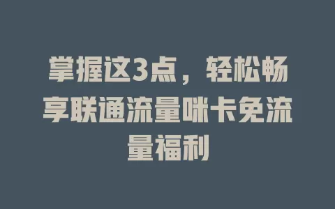 掌握这3点，轻松畅享联通流量咪卡免流量福利
