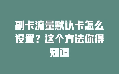副卡流量默认卡怎么设置？这个方法你得知道