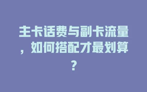 主卡话费与副卡流量，如何搭配才最划算？