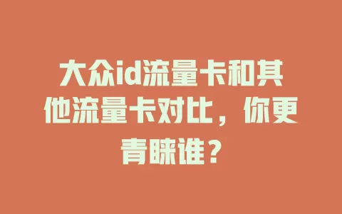 大众id流量卡和其他流量卡对比，你更青睐谁？