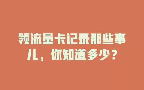 领流量卡记录那些事儿，你知道多少？