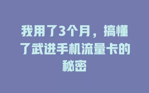 我用了3个月，搞懂了武进手机流量卡的秘密