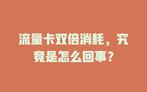 流量卡双倍消耗，究竟是怎么回事？