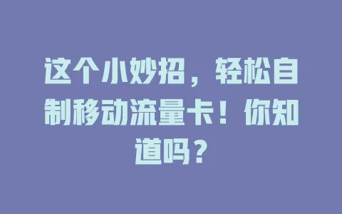 这个小妙招，轻松自制移动流量卡！你知道吗？