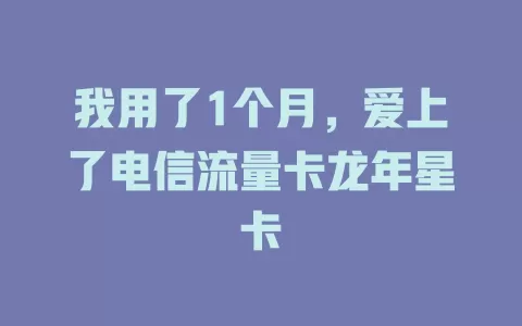 我用了1个月，爱上了电信流量卡龙年星卡
