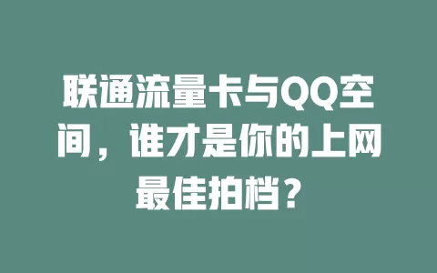 联通流量卡与QQ空间，谁才是你的上网最佳拍档？