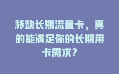移动长期流量卡，真的能满足你的长期用卡需求？