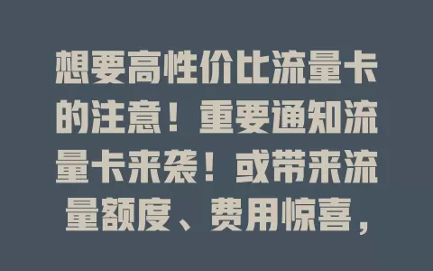 想要高性价比流量卡的注意！重要通知流量卡来袭！或带来流量额度、费用惊喜，超大流量包让你畅玩，费用亲民，多留意动态挑适合卡享优质体验