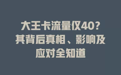 大王卡流量仅40？其背后真相、影响及应对全知道