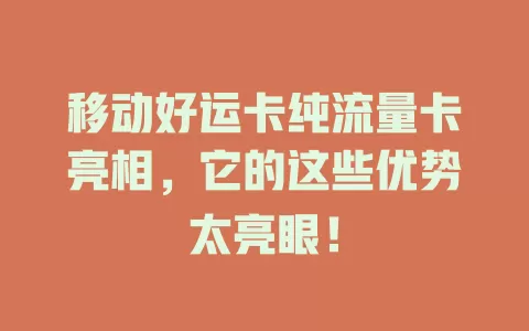移动好运卡纯流量卡亮相，它的这些优势太亮眼！