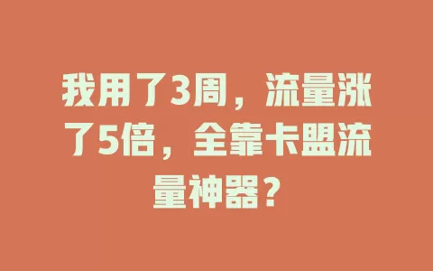 我用了3周，流量涨了5倍，全靠卡盟流量神器？