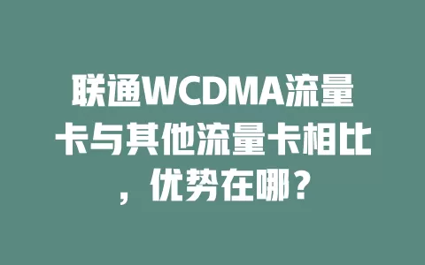 联通WCDMA流量卡与其他流量卡相比，优势在哪？