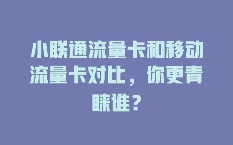 小联通流量卡和移动流量卡对比，你更青睐谁？