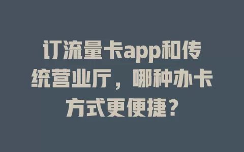 订流量卡app和传统营业厅，哪种办卡方式更便捷？