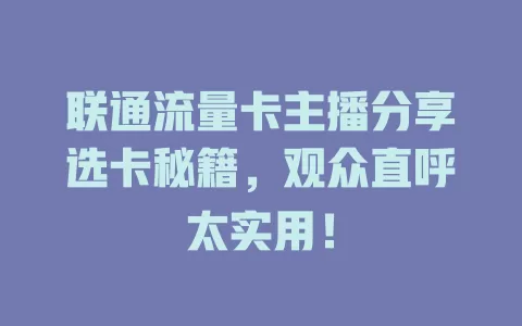 联通流量卡主播分享选卡秘籍，观众直呼太实用！