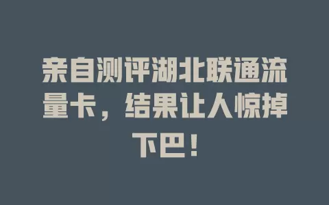 亲自测评湖北联通流量卡，结果让人惊掉下巴！