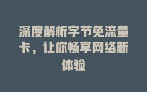 深度解析字节免流量卡，让你畅享网络新体验