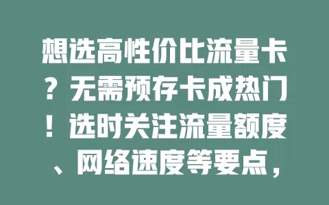 想选高性价比流量卡？无需预存卡成热门！选时关注流量额度、网络速度等要点，市面上这类卡口碑好，能满足多样需求，助你找到适合的流量卡添便利