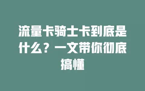 流量卡骑士卡到底是什么？一文带你彻底搞懂