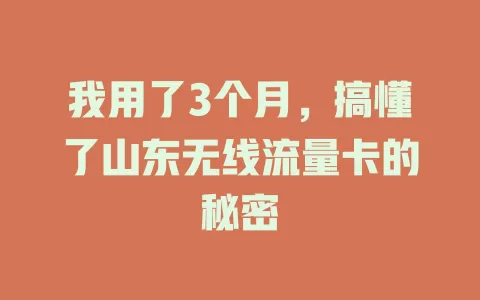 我用了3个月，搞懂了山东无线流量卡的秘密
