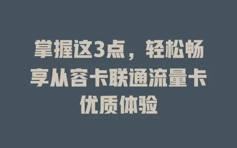 掌握这3点，轻松畅享从容卡联通流量卡优质体验