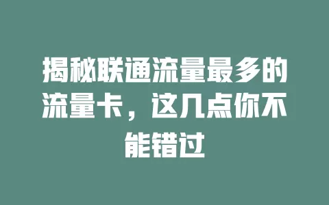 揭秘联通流量最多的流量卡，这几点你不能错过