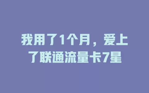 我用了1个月，爱上了联通流量卡7星