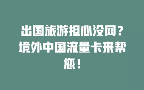 出国旅游担心没网？境外中国流量卡来帮您！