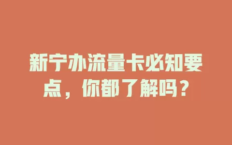 新宁办流量卡必知要点，你都了解吗？
