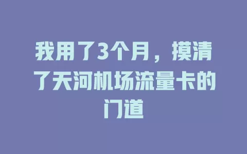 我用了3个月，摸清了天河机场流量卡的门道