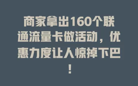 商家拿出160个联通流量卡做活动，优惠力度让人惊掉下巴！