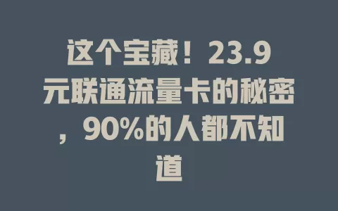 这个宝藏！23.9元联通流量卡的秘密，90%的人都不知道