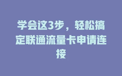 学会这3步，轻松搞定联通流量卡申请连接