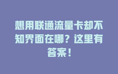 想用联通流量卡却不知界面在哪？这里有答案！