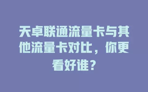 天卓联通流量卡与其他流量卡对比，你更看好谁？