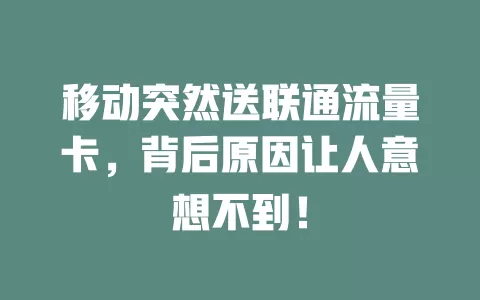 移动突然送联通流量卡，背后原因让人意想不到！