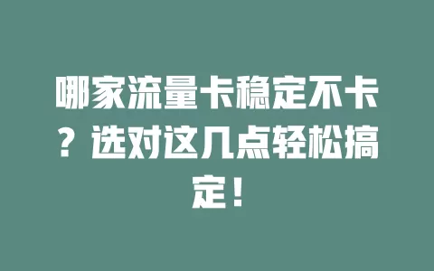 哪家流量卡稳定不卡？选对这几点轻松搞定！