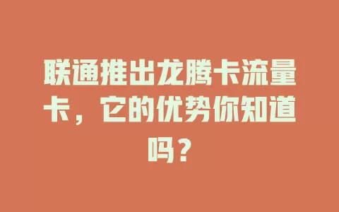 联通推出龙腾卡流量卡，它的优势你知道吗？
