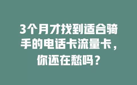 3个月才找到适合骑手的电话卡流量卡，你还在愁吗？