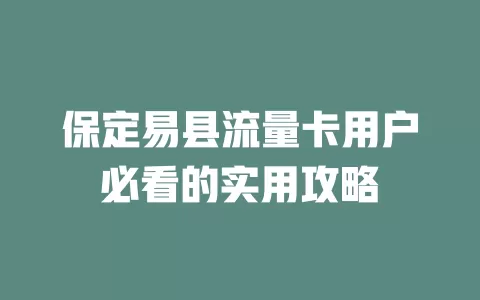 保定易县流量卡用户必看的实用攻略